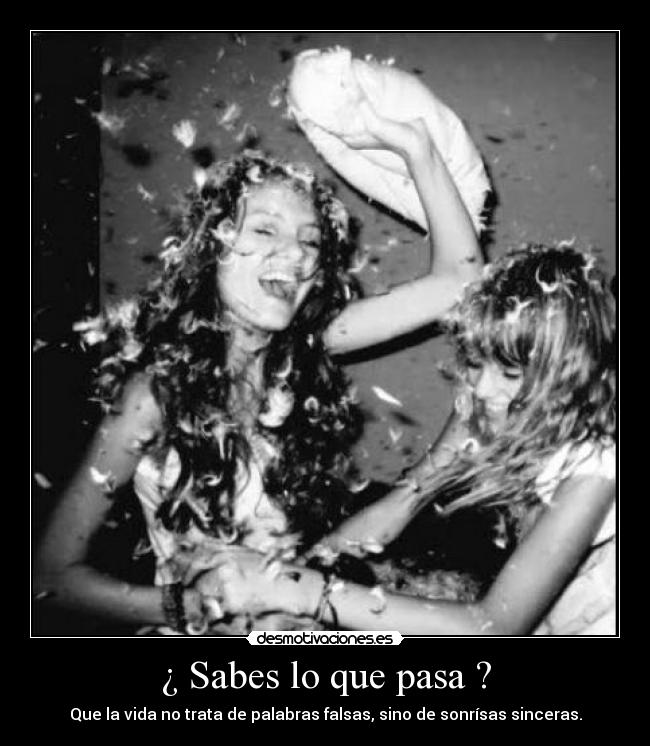 ¿ Sabes lo que pasa ? -