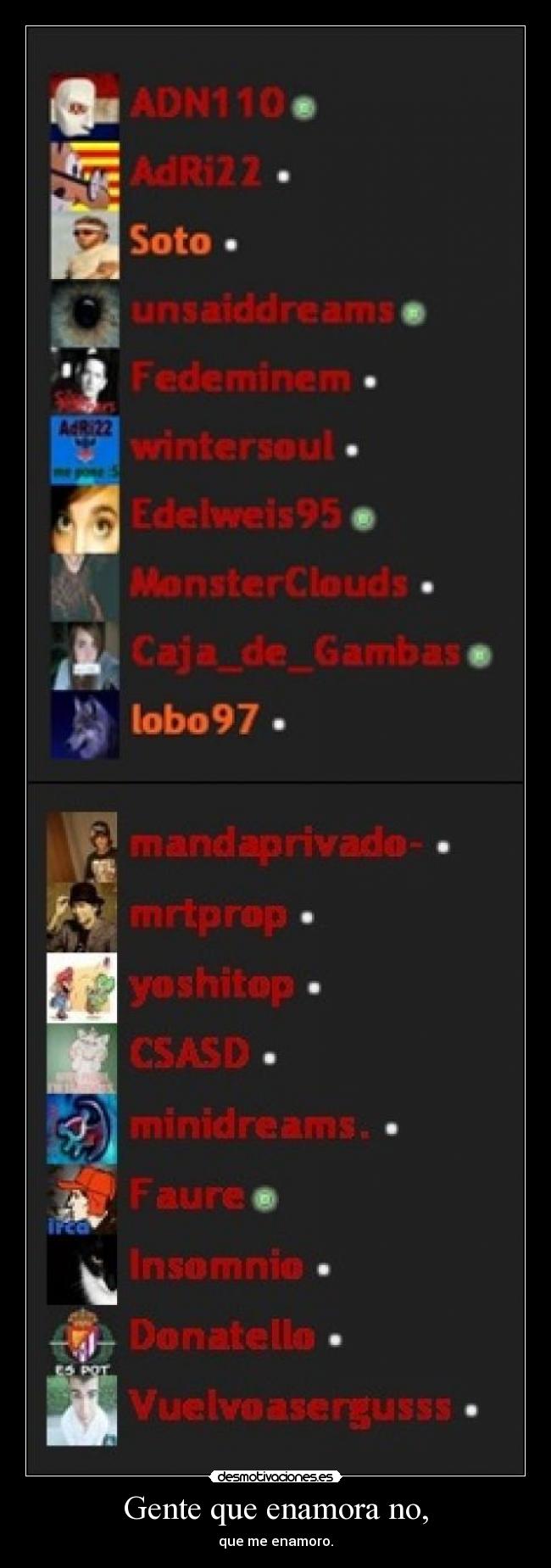 Gente que enamora no, - que me enamoro.