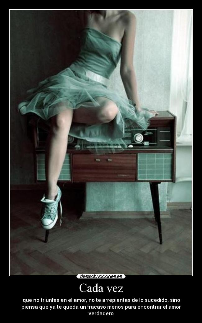 Cada vez - que no triunfes en el amor, no te arrepientas de lo sucedido, sino
piensa que ya te queda un fracaso menos para encontrar el amor
verdadero
