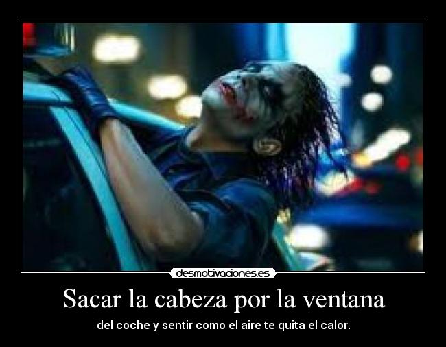 Sacar la cabeza por la ventana - del coche y sentir como el aire te quita el calor.