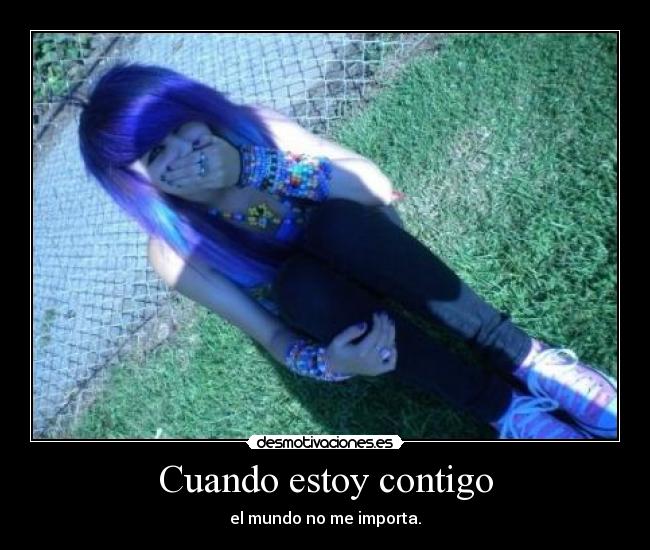 Cuando estoy contigo - el mundo no me importa.