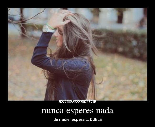 nunca esperes nada - de nadie, esperar... DUELE