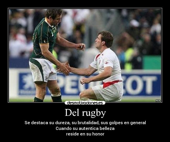 Del rugby - Se destaca su dureza, su brutalidad, sus golpes en general
Cuando su autentica belleza
reside en su honor