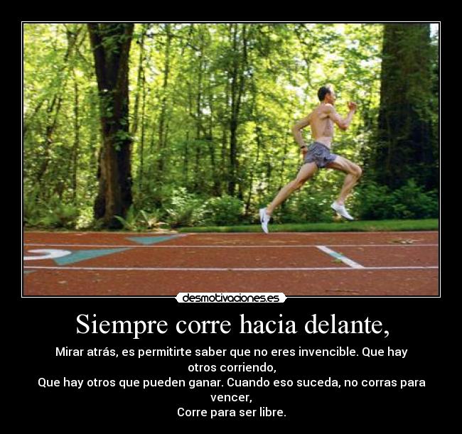 Siempre corre hacia delante, - Mirar atrás, es permitirte saber que no eres invencible. Que hay otros corriendo,
Que hay otros que pueden ganar. Cuando eso suceda, no corras para vencer,
Corre para ser libre.