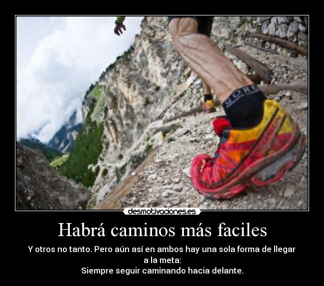 Habrá caminos más faciles - Y otros no tanto. Pero aún así en ambos hay una sola forma de llegar a la meta:
Siempre seguir caminando hacia delante.