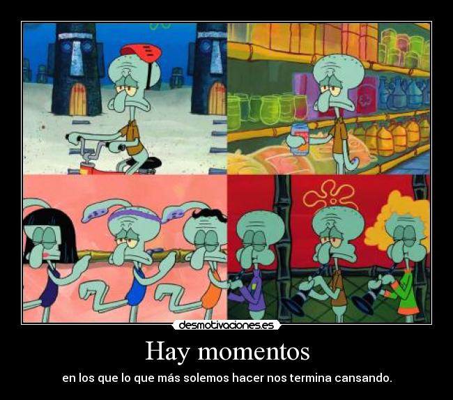 Hay momentos - en los que lo que más solemos hacer nos termina cansando.