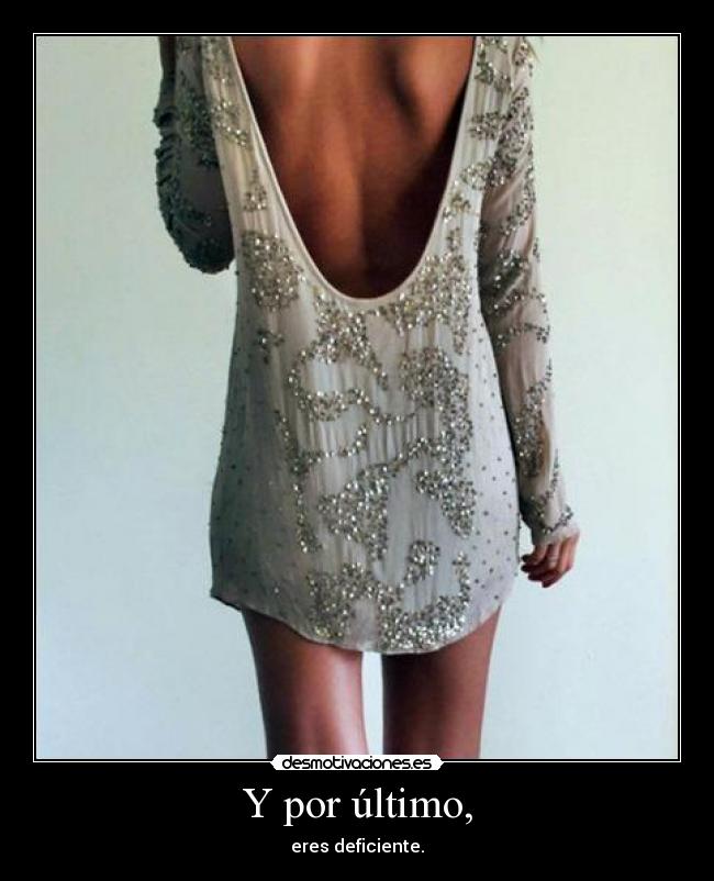 Y por último, - eres deficiente.
