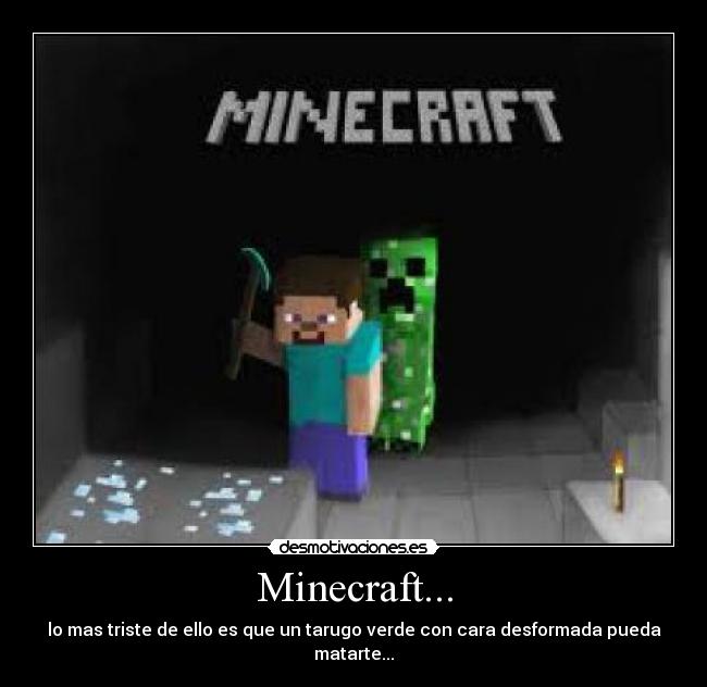 Minecraft... - lo mas triste de ello es que un tarugo verde con cara desformada pueda matarte...