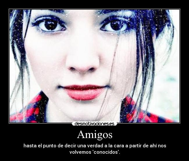 Amigos - hasta el punto de decir una verdad a la cara a partir de ahí nos volvemos conocidos.