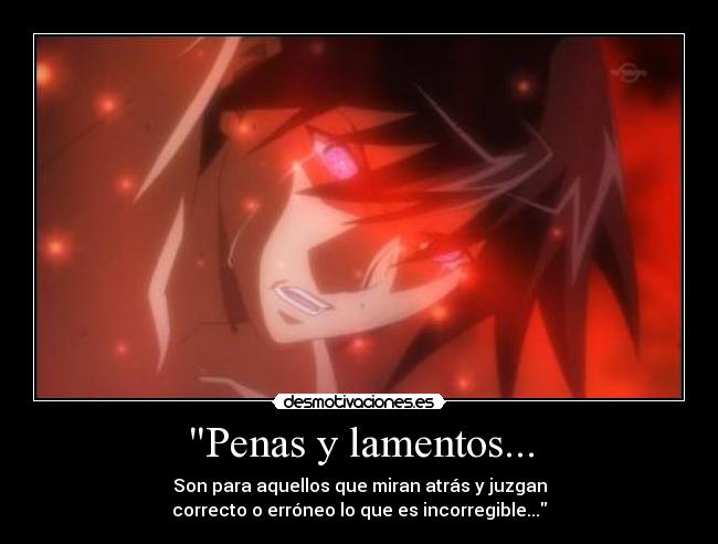 Penas y lamentos... - Son para aquellos que miran atrás y juzgan
correcto o erróneo lo que es incorregible...