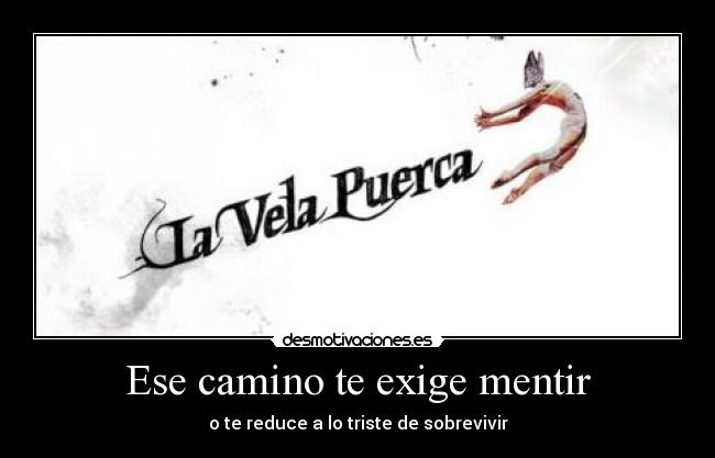Ese camino te exige mentir - o te reduce a lo triste de sobrevivir