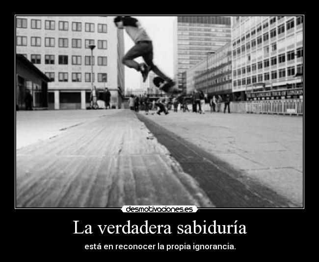 La verdadera sabiduría - está en reconocer la propia ignorancia.