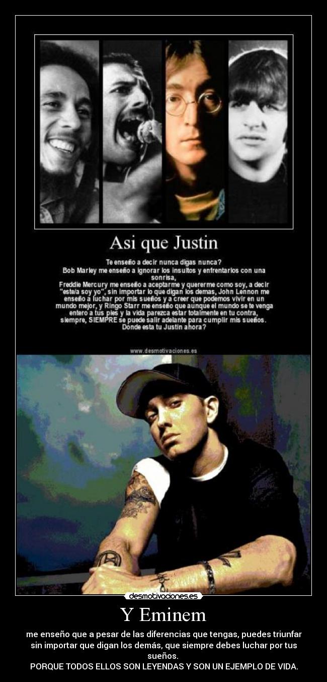 Y Eminem - me enseño que a pesar de las diferencias que tengas, puedes triunfar
sin importar que digan los demás, que siempre debes luchar por tus
sueños.
PORQUE TODOS ELLOS SON LEYENDAS Y SON UN EJEMPLO DE VIDA.