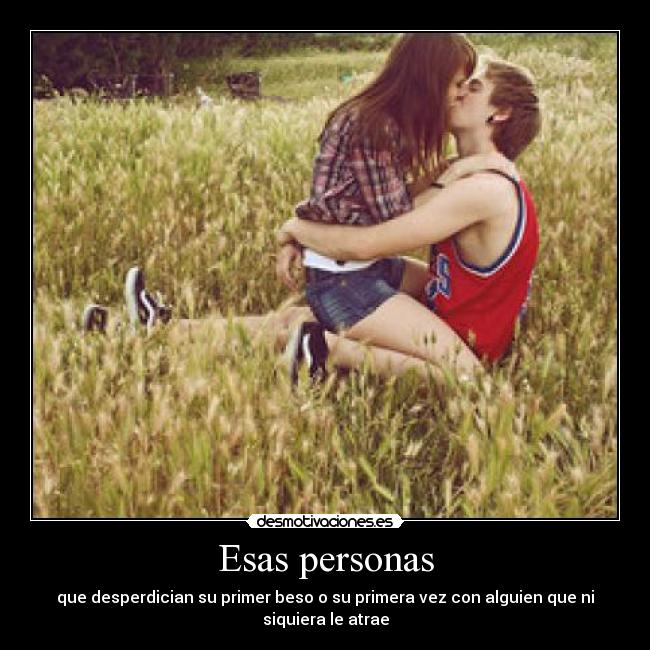 Esas personas - que desperdician su primer beso o su primera vez con alguien que ni siquiera le atrae