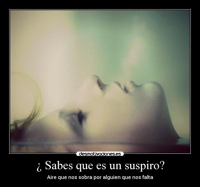¿ Sabes que es un suspiro? -
