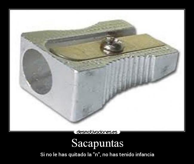 Sacapuntas - Si no le has quitado la n, no has tenido infancia