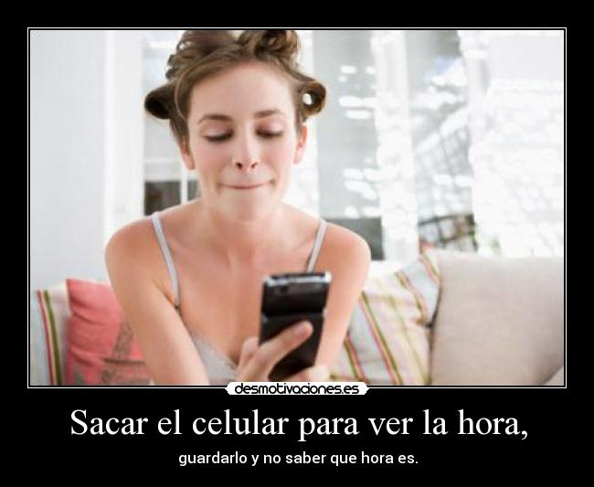 Sacar el celular para ver la hora, -