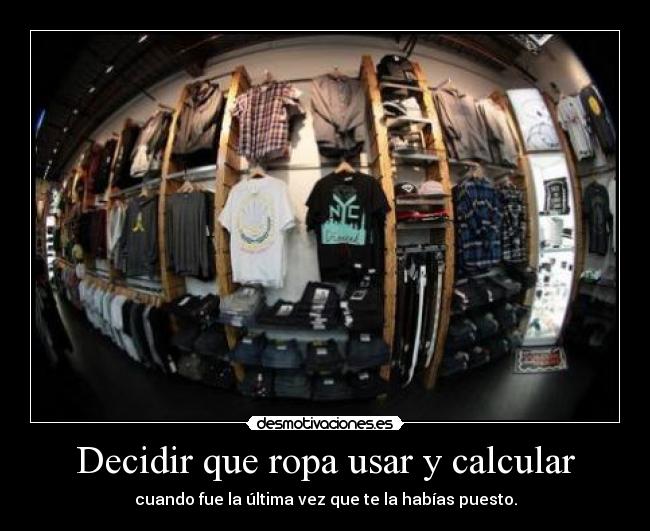 Decidir que ropa usar y calcular - cuando fue la última vez que te la habías puesto.