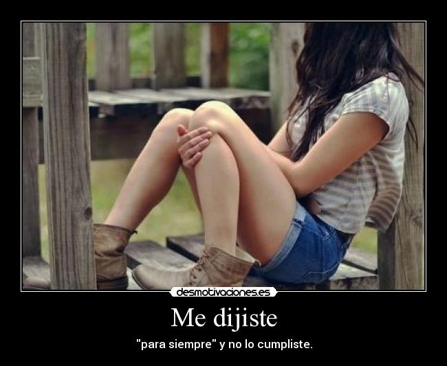 Me dijiste - para siempre y no lo cumpliste.