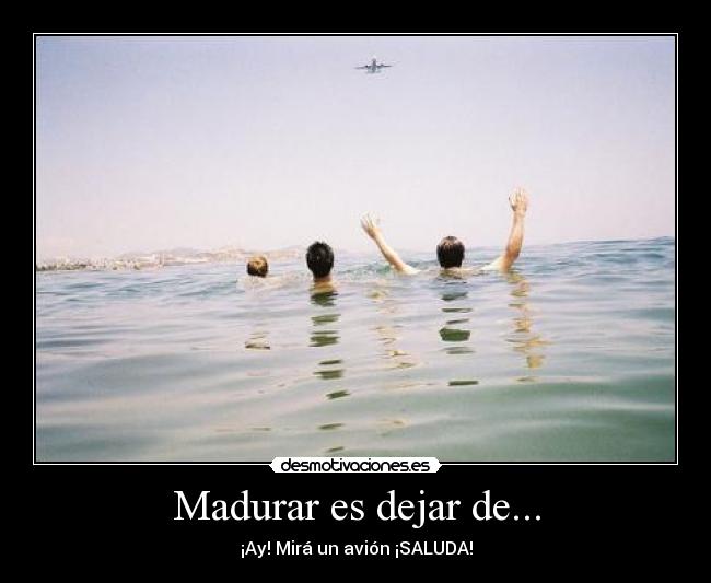 Madurar es dejar de... - 
