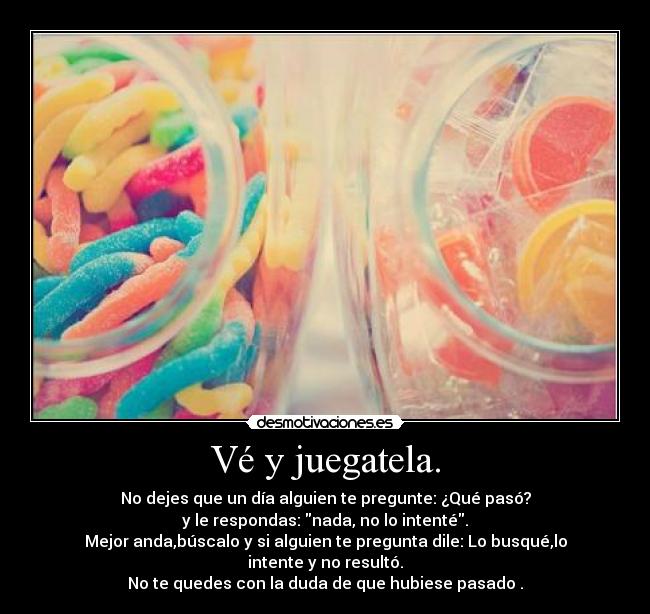 Vé y juegatela. -