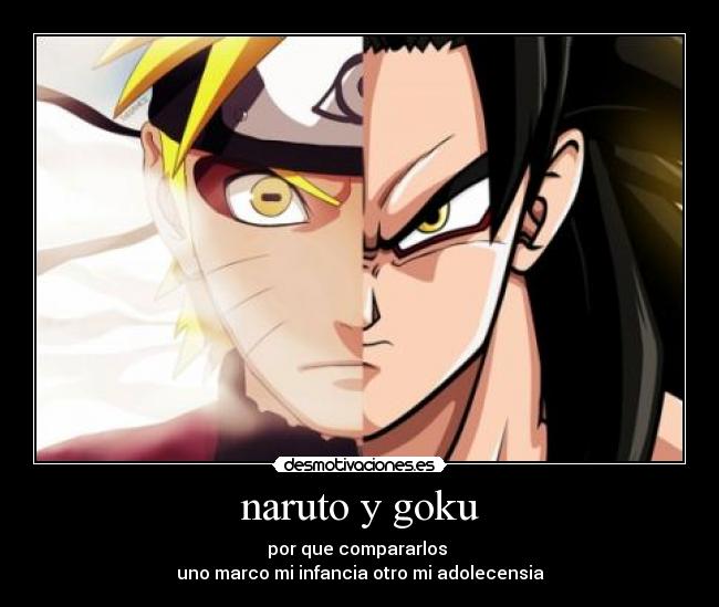 naruto y goku - por que compararlos 
uno marco mi infancia otro mi adolecensia