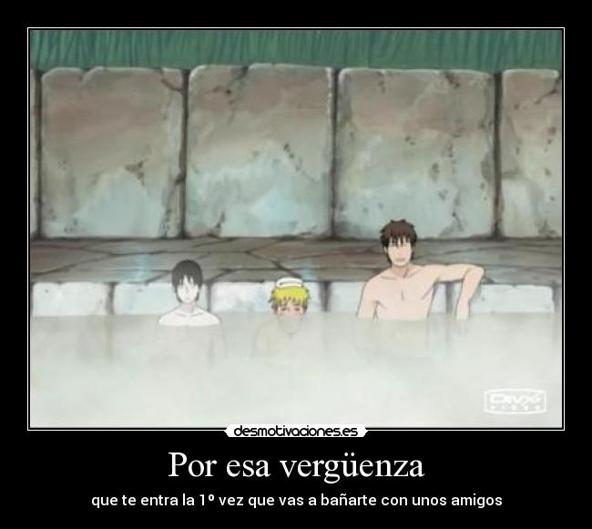 Por esa vergüenza - que te entra la 1º vez que vas a bañarte con unos amigos