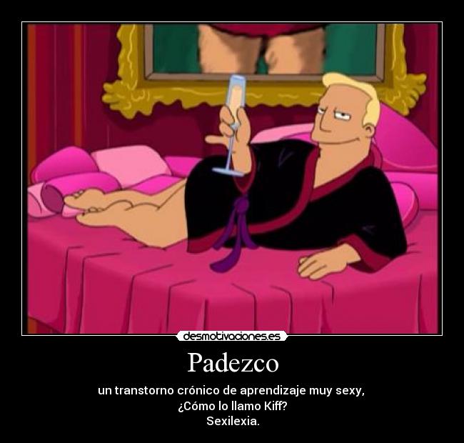 Padezco - un transtorno crónico de aprendizaje muy sexy, 
¿Cómo lo llamo Kiff?
Sexilexia.