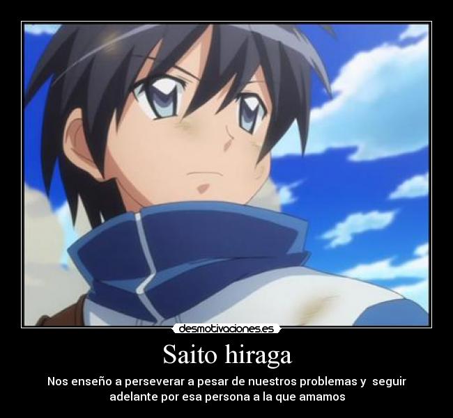 Saito hiraga - Nos enseño a perseverar a pesar de nuestros problemas y  seguir
adelante por esa persona a la que amamos