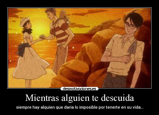 Mientras alguien te descuida - siempre hay alquien que daria lo imposible por tenerte en su vida...