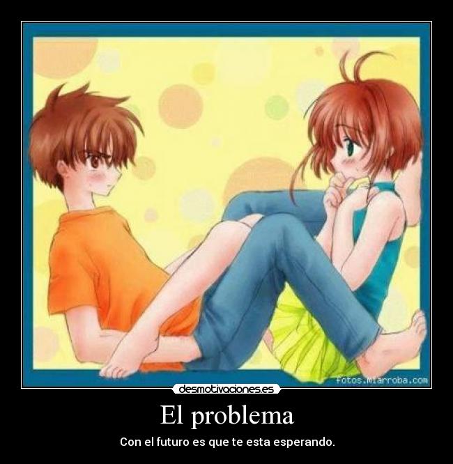 El problema - Con el futuro es que te esta esperando.