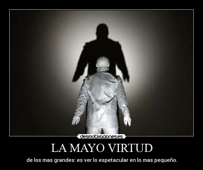 LA MAYO VIRTUD - de los mas grandes: es ver lo espetacular en lo mas pequeño.