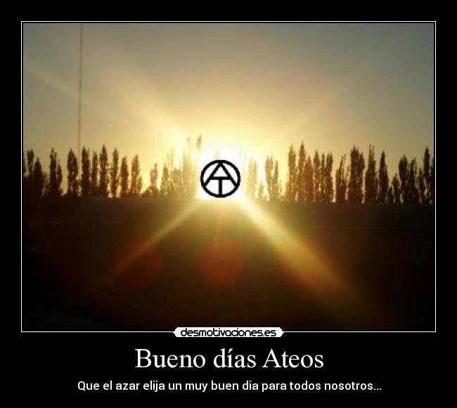 Bueno días Ateos - Que el azar elija un muy buen dia para todos nosotros...