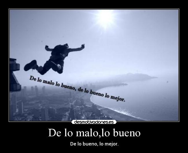 De lo malo,lo bueno - De lo bueno, lo mejor.