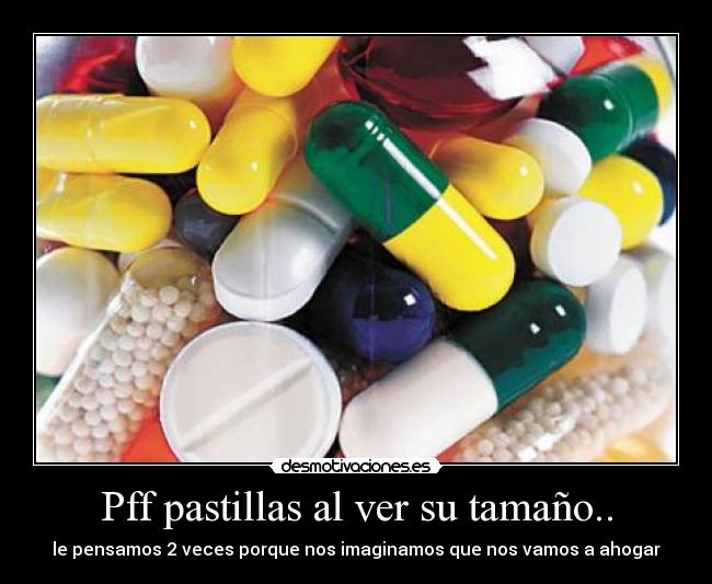 Pff pastillas al ver su tamaño.. - le pensamos 2 veces porque nos imaginamos que nos vamos a ahogar