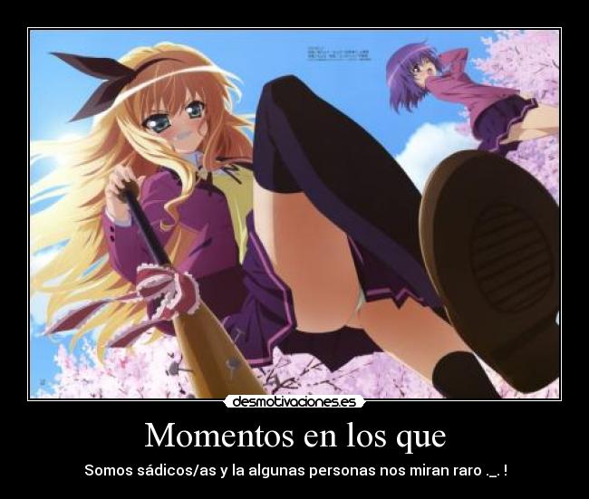 Momentos en los que - Somos sádicos/as y la algunas personas nos miran raro ._. !