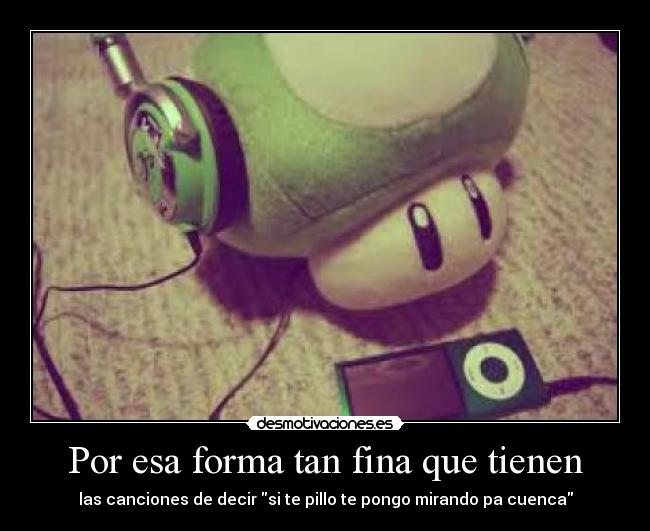 Por esa forma tan fina que tienen - las canciones de decir si te pillo te pongo mirando pa cuenca