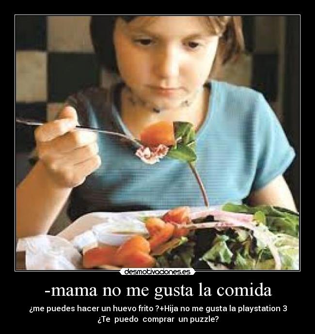 -mama no me gusta la comida - ¿me puedes hacer un huevo frito ?+Hija no me gusta la playstation 3
¿Te  puedo  comprar  un puzzle?