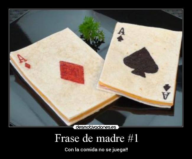 Frase de madre #1 - Con la comida no se juega!!