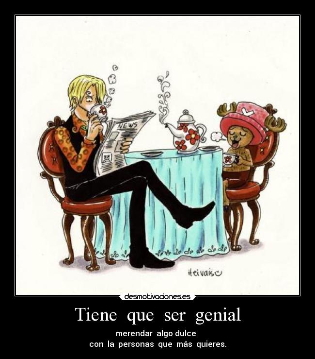 Tiene que ser genial - merendar algo dulce
con la personas que más quieres.