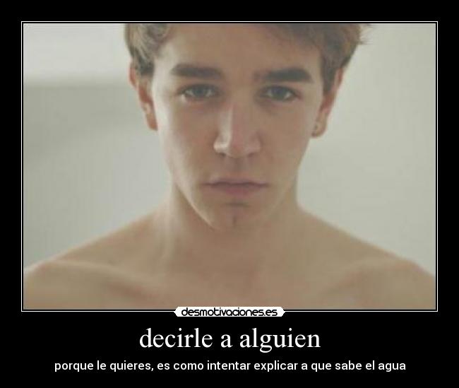 decirle a alguien - porque le quieres, es como intentar explicar a que sabe el agua