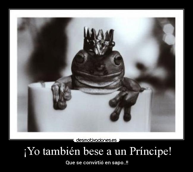 ¡Yo también bese a un Príncipe! - Que se convirtió en sapo..!!