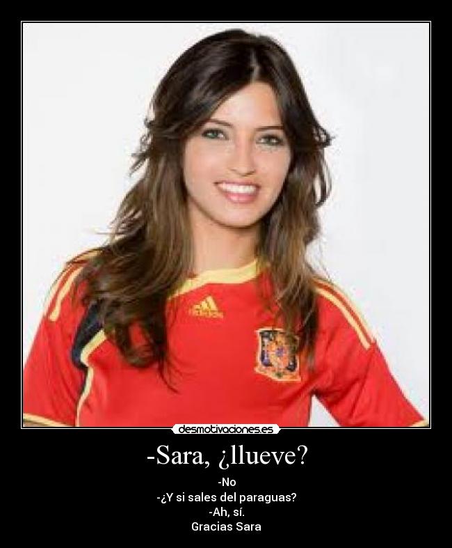 -Sara, ¿llueve? - -No
-¿Y si sales del paraguas?
-Ah, sí.
Gracias Sara
