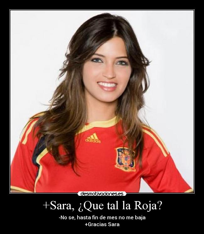 +Sara, ¿Que tal la Roja? - -No se, hasta fin de mes no me baja
+Gracias Sara