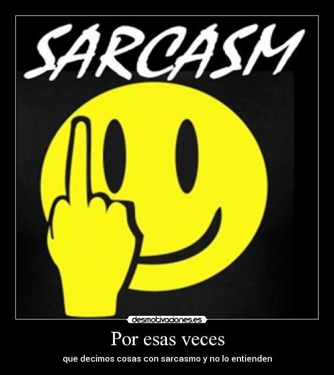 Por esas veces - que decimos cosas con sarcasmo y no lo entienden