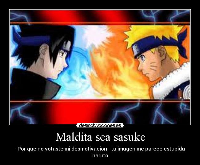Maldita sea sasuke - -Por que no votaste mi desmotivacion - tu imagen me parece estupida naruto