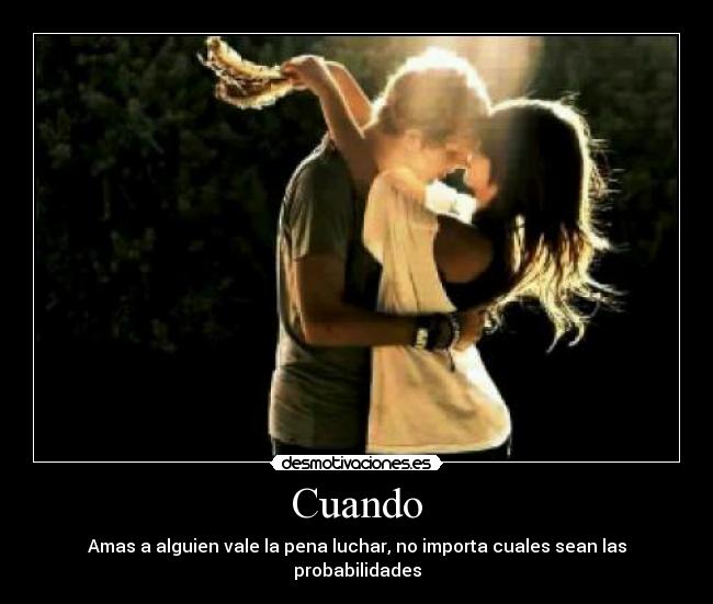 Cuando - Amas a alguien vale la pena luchar, no importa cuales sean las probabilidades