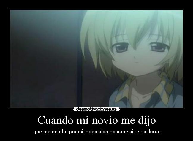 Cuando mi novio me dijo - que me dejaba por mi indecisión no supe si reír o llorar.