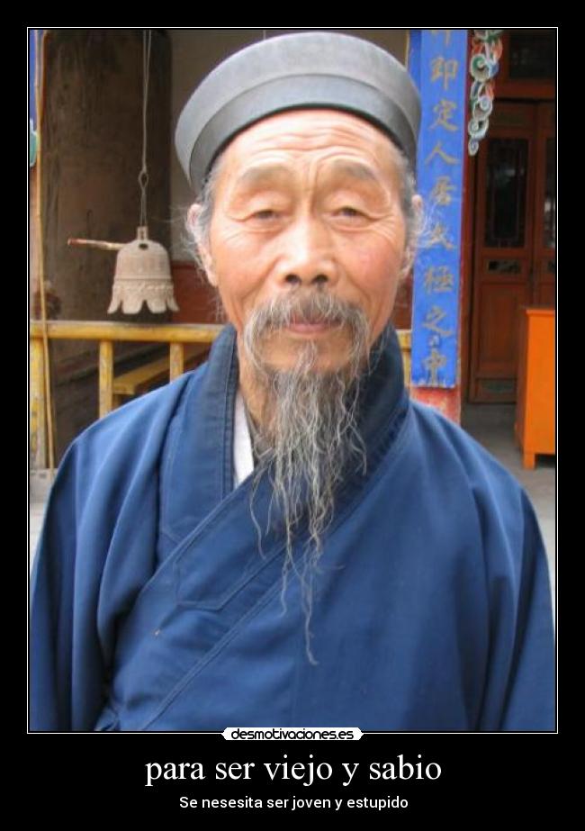 para ser viejo y sabio - Se nesesita ser joven y estupido