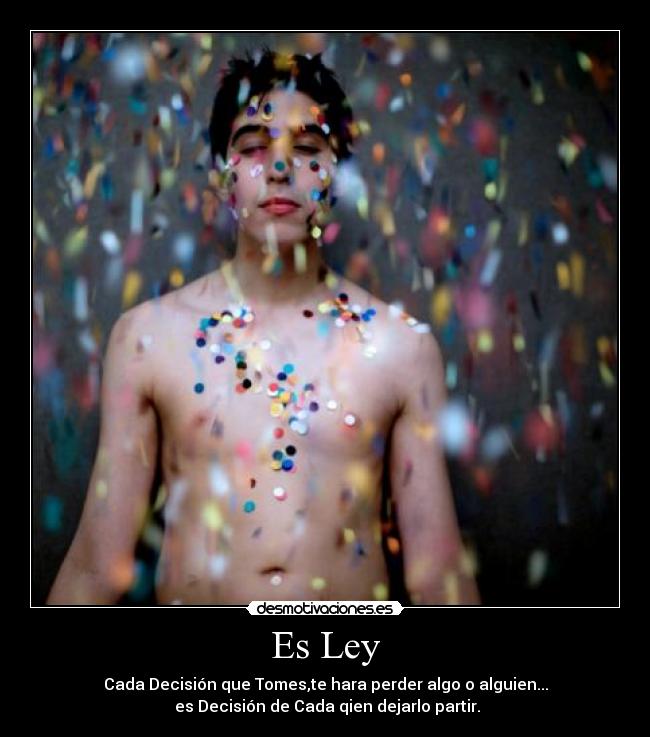 Es Ley - Cada Decisión que Tomes,te hara perder algo o alguien...
es Decisión de Cada qien dejarlo partir.